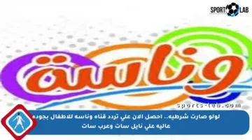 لولو صارت شرطية.. احصل الآن على تردد قناة وناسة للأطفال بجودة عالية على نايل سات وعرب سات